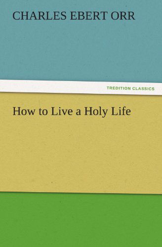 Cover for Charles Ebert Orr · How to Live a Holy Life (Tredition Classics) (Paperback Book) (2011)