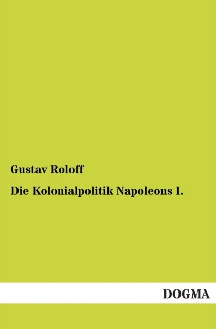 Cover for Gustav Roloff · Die Kolonialpolitik Napoleons I. (Paperback Book) [German, 1 edition] (2012)