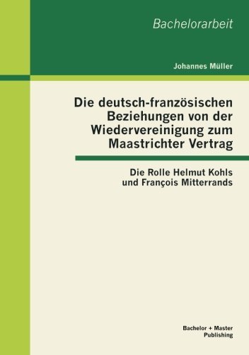 Cover for Johannes Müller · Die Deutsch-französischen Beziehungen Von Der Wiedervereinigung Zum Maastrichter Vertrag: Die Rolle Helmut Kohls Und François Mitterrands (Paperback Book) [German edition] (2013)