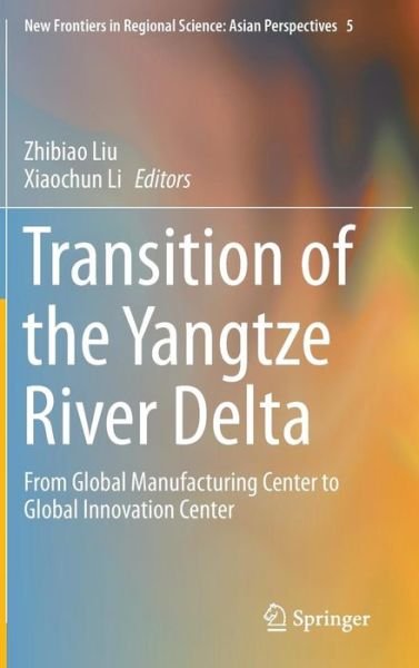 Cover for Zhibiao Liu · Transition of the Yangtze River Delta: From Global Manufacturing Center to Global Innovation Center - New Frontiers in Regional Science: Asian Perspectives (Hardcover Book) [2015 edition] (2015)