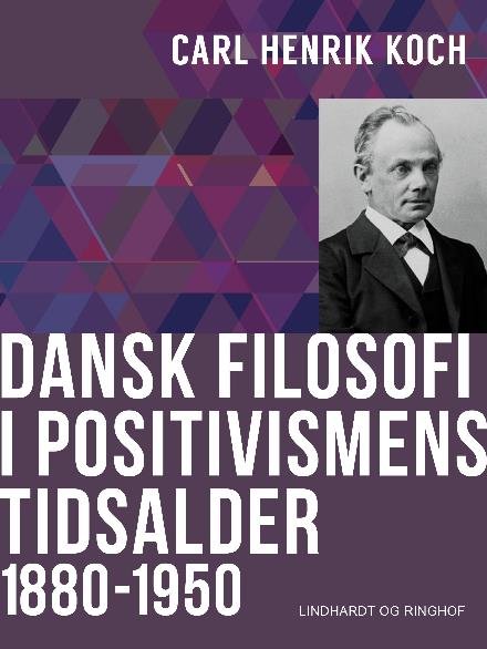 Cover for Carl Henrik Koch · Den danske filosofis historie: Dansk filosofi i positivismens tidsalder: 1880-1950 (Poketbok) [1:a utgåva] (2017)