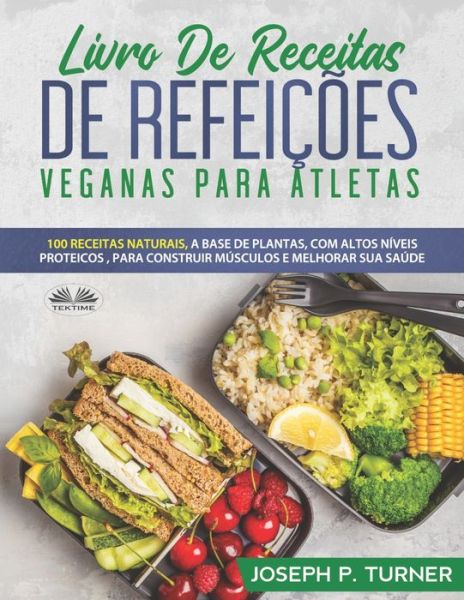 Cover for Joseph P Turner · Livro De Receitas De Refeicoes Veganas Para Atletas: 100 Receitas Naturais, Altos Niveis Proteicos E A Base De Plantas, Para Melhorar Musculos E Saude (Paperback Book) (2020)