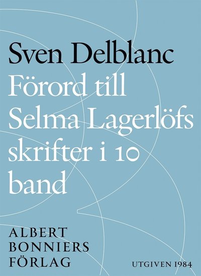 Förord till Selma Lagerlöfs skrifter i 10 band - Sven Delblanc - Kirjat - Albert Bonniers Förlag - 9789100151775 - maanantai 22. joulukuuta 2014