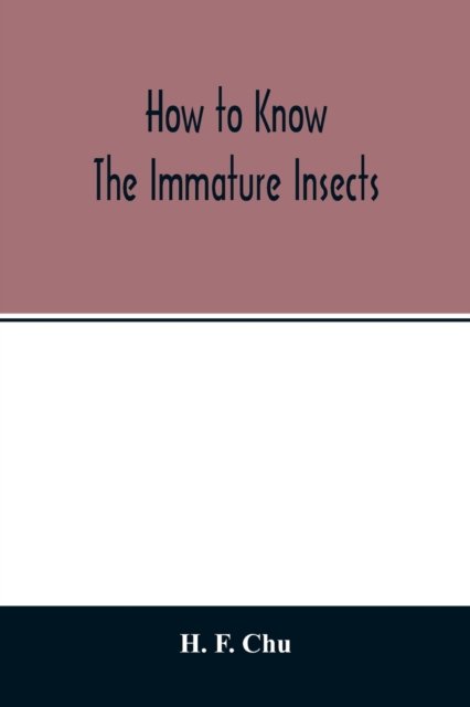 Cover for H F Chu · How to know the immature insects; an illustrated key for identifying the orders and families of many of the immature insects with suggestions for collecting, rearing and studying them (Pocketbok) (2020)