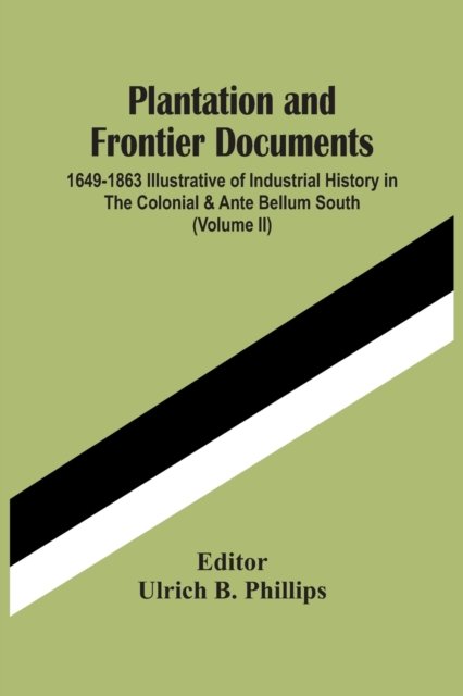 Cover for Ulrich B Phillips · Plantation And Frontier Documents; 1649-1863 Illustrative Of Industrial History In The Colonial &amp; Ante Bellum South (Volume Ii) (Taschenbuch) (2021)