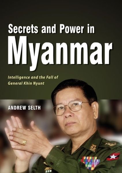 Cover for Andrew Selth · Secrets and Power in Myanmar: Intelligence and the Fall of General Khin Nyunt (Paperback Book) (2019)