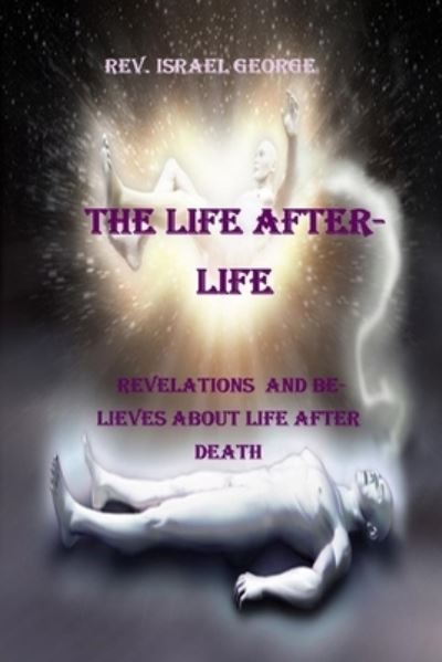 Cover for REV Israel George · The Life Afterlife: Revelations and Believes about Life After Death (Paperback Book) (2021)