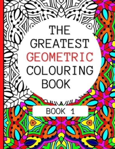 Cover for Geometric Colouring Patterns Publishing · The Greatest Geometric Colouring Book (Book 1) (Pocketbok) (2021)