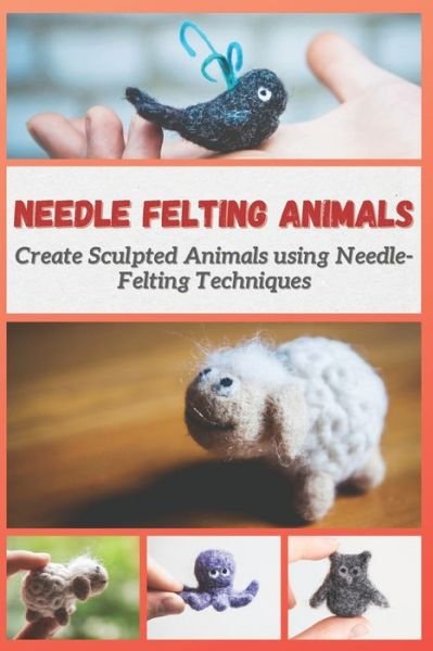 Needle Felting Animals - Christine Mosley - Books - Independently Published - 9798723642775 - March 17, 2021