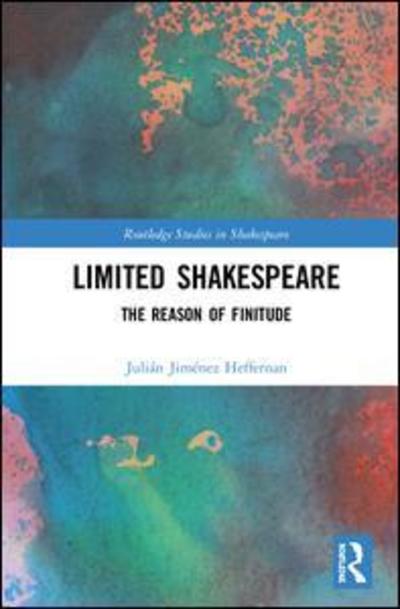 Cover for Julian Jimenez Heffernan · Limited Shakespeare: The Reason of Finitude - Routledge Studies in Shakespeare (Hardcover bog) (2019)