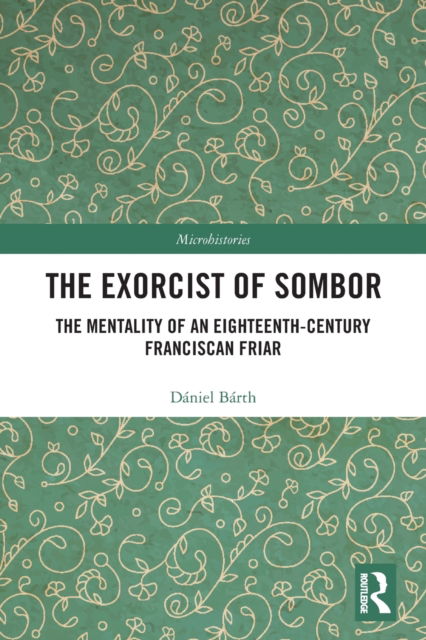 Cover for Daniel Barth · The Exorcist of Sombor: The Mentality of an Eighteenth-Century Franciscan Friar - Microhistories (Pocketbok) (2022)