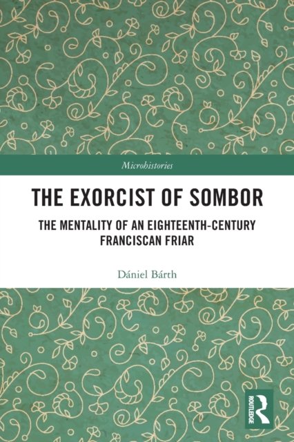 Cover for Daniel Barth · The Exorcist of Sombor: The Mentality of an Eighteenth-Century Franciscan Friar - Microhistories (Paperback Book) (2022)
