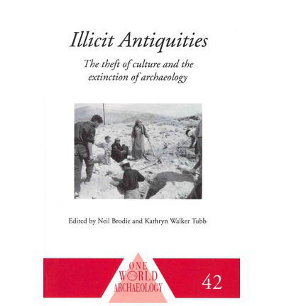 Illicit Antiquities: The Theft of Culture and the Extinction of Archaeology - One World Archaeology - Neil Brodie - Books - Taylor & Francis Ltd - 9780415510776 - November 29, 2011