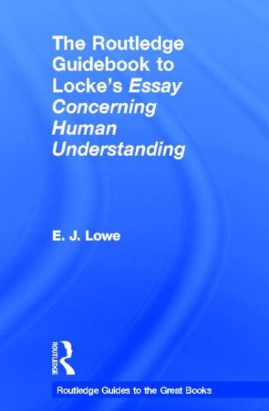 Cover for Lowe, E. J. (University of Durham, UK) · The Routledge Guidebook to Locke's Essay Concerning Human Understanding - The Routledge Guides to the Great Books (Hardcover Book) (2013)