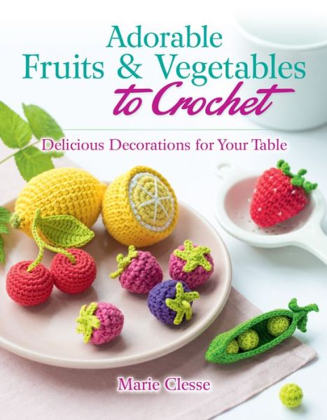 Adorable Fruits & Vegetables to Crochet: Delicious Decorations for Your Table - Marie Clesse - Kirjat - Dover Publications Inc. - 9780486842776 - sunnuntai 31. toukokuuta 2020