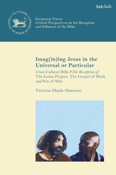 Cover for Omotoso, Dr Victoria Olaide (Lecturer at University of Southampton, University of Exeter and University of Southampton, UK) · Imag (in)ing Jesus in the Universal or Particular: Cross-Cultural Bible Film Reception of The Lumo Project: The Gospel of Mark and Son of Man - Scriptural Traces (Hardcover Book) (2025)