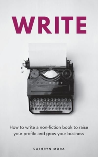Cover for Cathryn Mora · Write: How to write a non-fiction book to raise your profile and grow your business (Paperback Book) (2020)