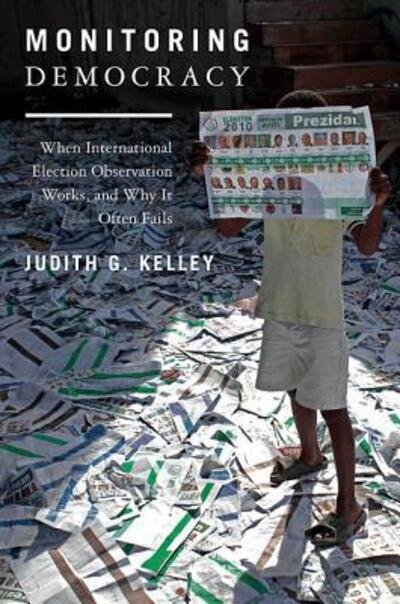 Monitoring Democracy: When International Election Observation Works, and Why It Often Fails - Judith G. Kelley - Kirjat - Princeton University Press - 9780691152776 - sunnuntai 25. maaliskuuta 2012
