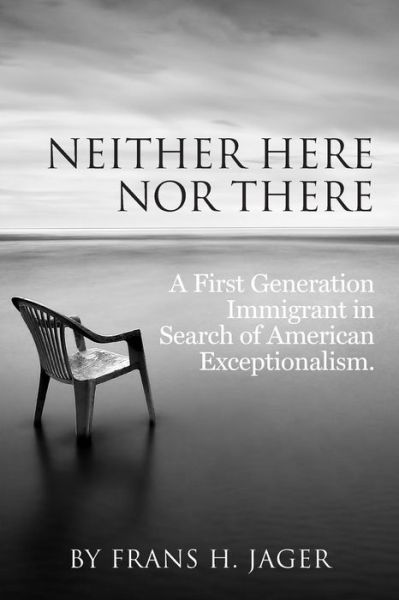 Cover for Frans H. Jager · Neither Here nor There: a First Generation Immigrant in Search of American Exceptionalism (Paperback Book) [First edition] (2014)