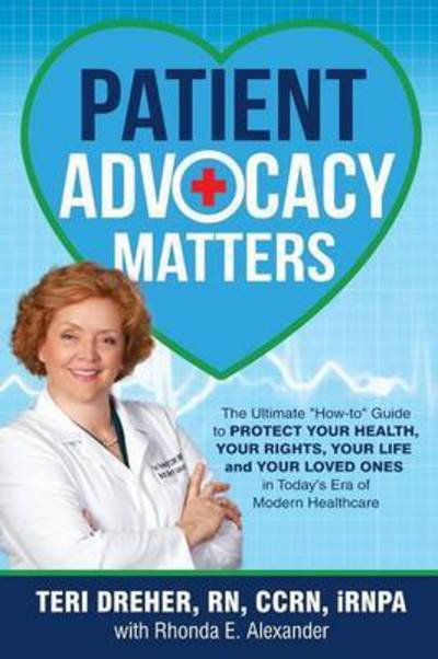 Cover for Teri Dreher · Patient Advocacy Matters : The Ultimate How-To Guide to Protect Your Health, Your Rights, Your Life and Your Loved Ones in Today's Era of Modern Healthcare (Paperback Bog) (2016)