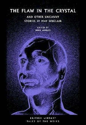 The Flaw in the Crystal: And Other Uncanny Stories by May Sinclair - British Library Tales of the Weird - May Sinclair - Kirjat - British Library Publishing - 9780712354776 - lauantai 18. helmikuuta 2023