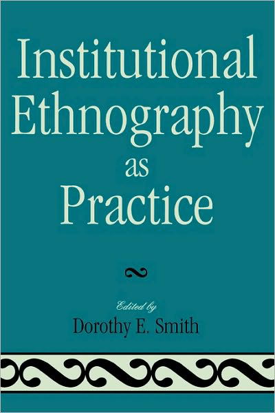 Institutional Ethnography as Practice - Dorothy E Smith - Books - Rowman & Littlefield - 9780742546776 - June 15, 2006