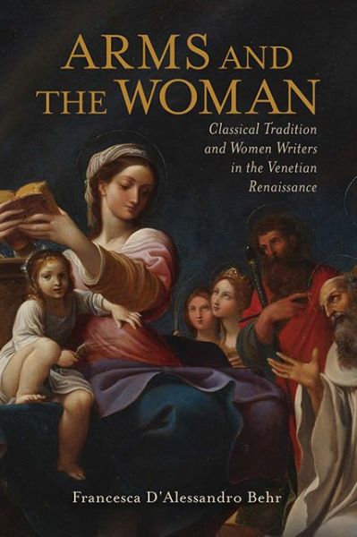 Cover for Francesca D'Alessandro Behr · Arms and the Woman: Classical Tradition and Women Writers in the Venetian Renaissance - Classical Memories / Modern Identitie (Paperback Book) (2018)