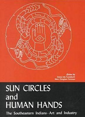 Sun Circles and Human Hands: The Southeastern Indians - Art and Industries - Emma Lila Fundaburk - Books - The University of Alabama Press - 9780817310776 - February 22, 2001
