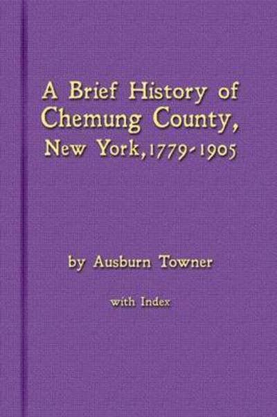 Cover for Ausburn Towner · A Brief History of Chemung County, New York, 1779 -1905 with Index (Pocketbok) (2015)
