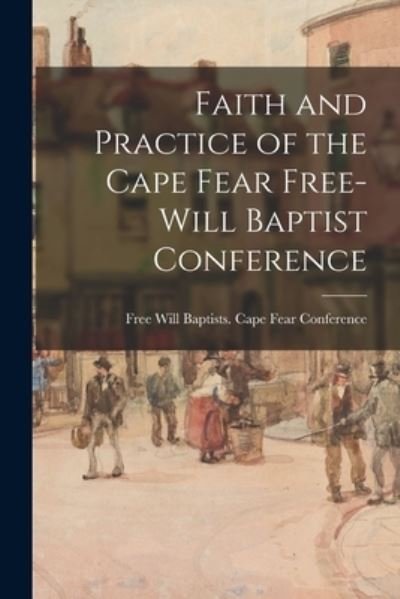 Cover for Free Will Baptists (1727-1935) Cape · Faith and Practice of the Cape Fear Free-Will Baptist Conference (Paperback Book) (2021)