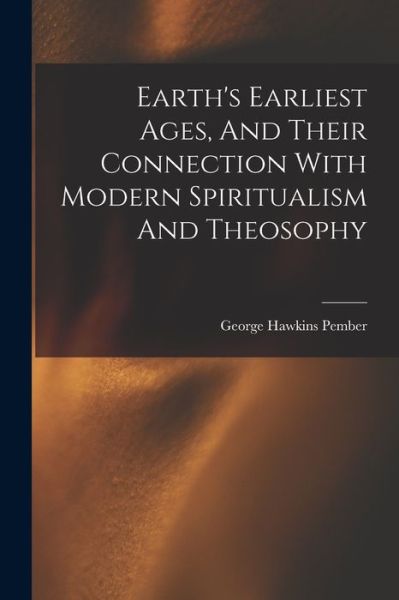 Cover for George Hawkins Pember · Earth's Earliest Ages, and Their Connection with Modern Spiritualism and Theosophy (Bok) (2022)