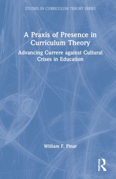 Cover for Pinar, William F. (University of British Columbia, Canada) · A Praxis of Presence in Curriculum Theory: Advancing Currere against Cultural Crises in Education - Studies in Curriculum Theory Series (Gebundenes Buch) (2022)