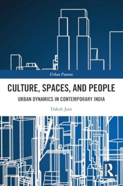 Daksh Jain · Culture, Spaces, and People: Urban Dynamics in Contemporary India - Urban Futures (Paperback Book) (2024)