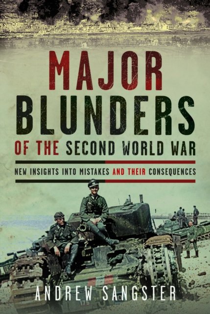 Cover for Andrew Sangster · Major Blunders of the Second World War: New Insights into Mistakes and their Consequences (Hardcover Book) (2024)