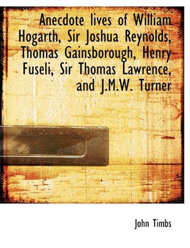 Cover for John Timbs · Anecdote Lives of William Hogarth, Sir Joshua Reynolds, Thomas Gainsborough, Henry Fuseli, Sir Thoma (Hardcover Book) (2009)