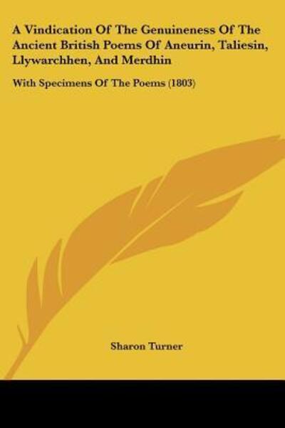 A Vindication Of The Genuineness Of The Ancient British Poems Of Aneurin, Taliesin, Llywarchhen, And Merdhin - Sharon Turner - Books - Kessinger Publishing - 9781120134776 - September 24, 2009