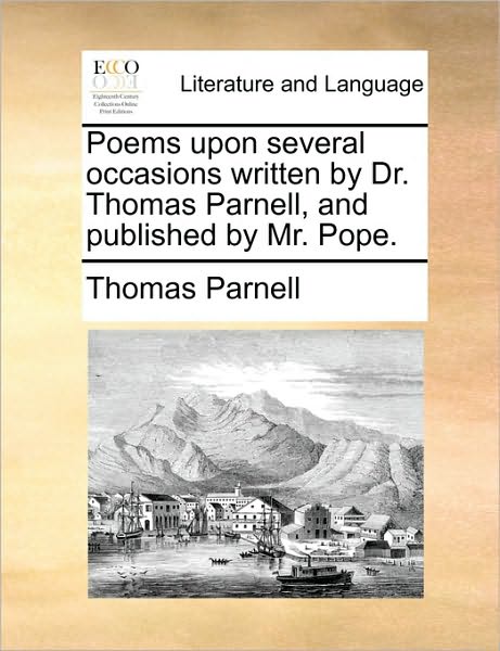 Poems Upon Several Occasions Written by Dr. Thomas Parnell, and Published by Mr. Pope. - Thomas Parnell - Books - Gale Ecco, Print Editions - 9781171439776 - August 6, 2010