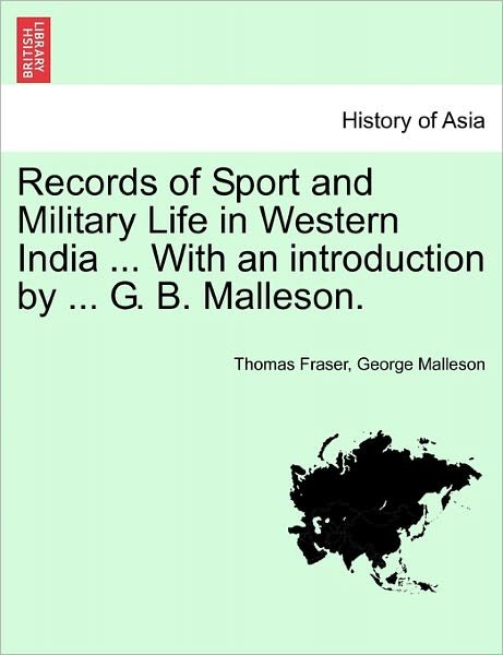 Records of Sport and Military Life in Western India ... with an Introduction by ... G. B. Malleson. - Thomas Fraser - Books - British Library, Historical Print Editio - 9781241084776 - February 16, 2011