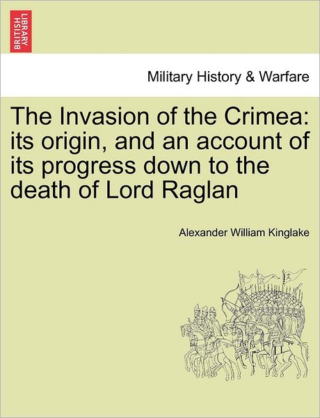 Cover for Alexander William Kinglake · The Invasion of the Crimea: Its Origin, and an Account of Its Progress Down to the Death of Lord Raglan (Paperback Book) (2011)