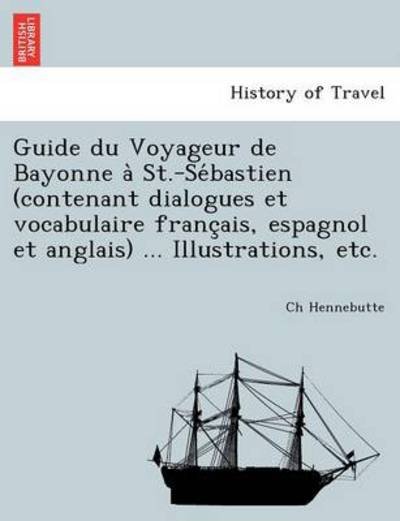 Cover for Ch Hennebutte · Guide Du Voyageur De Bayonne a St.-se Bastien (Contenant Dialogues et Vocabulaire Franc Ais, Espagnol et Anglais) ... Illustrations, Etc. (Paperback Book) (2011)