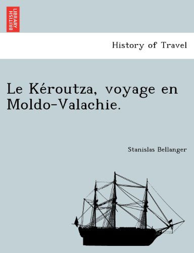 Le Keroutza, Voyage en Moldo-valachie. - Stanislas Bellanger - Książki - British Library, Historical Print Editio - 9781241758776 - 23 czerwca 2011