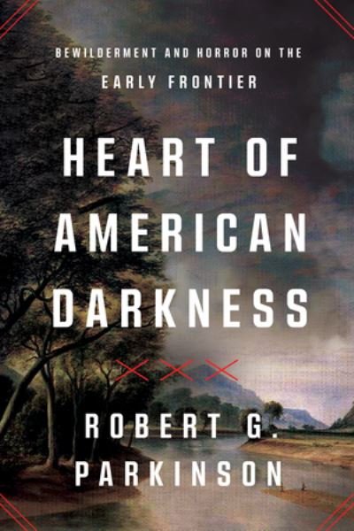 Robert G. Parkinson · Heart of American Darkness: Bewilderment and Horror on the Early Frontier (Hardcover Book) (2024)