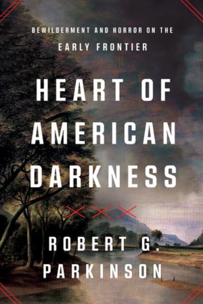 Cover for Robert G. Parkinson · Heart of American Darkness: Bewilderment and Horror on the Early Frontier (Hardcover Book) (2024)