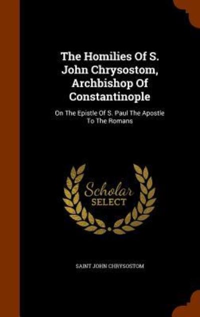 Cover for Saint John Chrysostom · The Homilies of S. John Chrysostom, Archbishop of Constantinople (Hardcover Book) (2015)