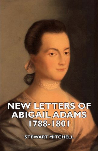 New Letters of Abigail Adams 1788-1801 - Stewart Mitchell - Books - Fitts Press - 9781406740776 - March 15, 2007