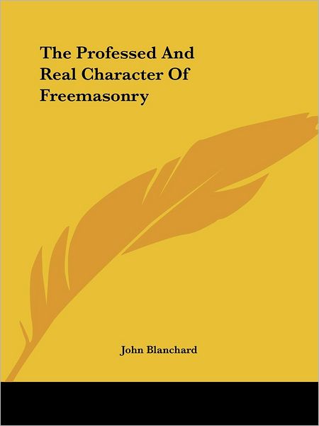 The Professed and Real Character of Freemasonry - John Blanchard - Books - Kessinger Publishing, LLC - 9781425352776 - December 8, 2005