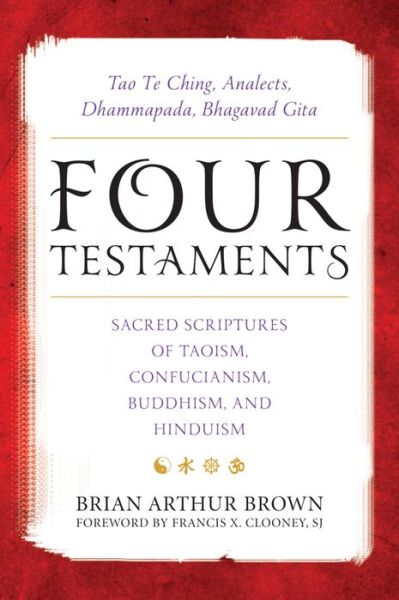 Cover for Brian A. Brown · Four Testaments: Tao Te Ching, Analects, Dhammapada, Bhagavad Gita: Sacred Scriptures of Taoism, Confucianism, Buddhism, and Hinduism (Hardcover Book) (2016)