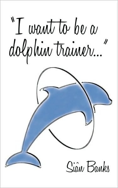 Cover for Sian Banks · I Want to Be a Dolphin Trainer: an Autobiography (Paperback Bog) (2010)