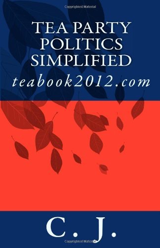 Cover for C. J. · Tea Party Politics Simplified: Teabook2012.com (Pocketbok) (2010)