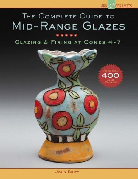The Complete Guide to Mid-Range Glazes: Glazing and Firing at Cones 4-7 - John Britt - Bücher - Lark Books,U.S. - 9781454707776 - 4. November 2014